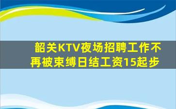 韶关KTV夜场招聘工作不再被束缚日结工资15起步